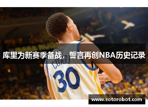 库里为新赛季备战，誓言再创NBA历史记录